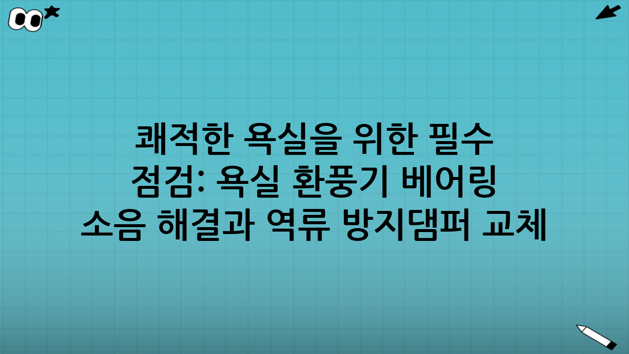 쾌적한 욕실을 위한 필수 점검: 욕실 환풍기 베어링 소음 해결과 역류 방지댐퍼 교체