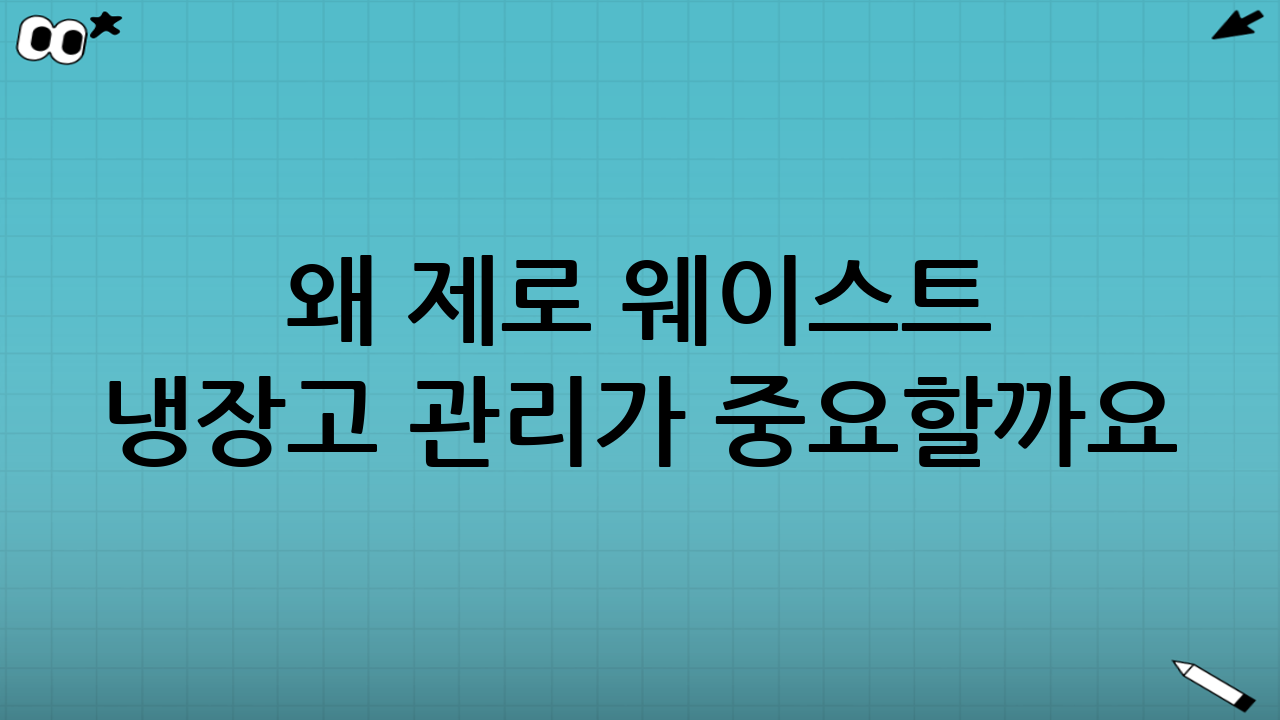 왜 제로 웨이스트 냉장고 관리가 중요할까요?