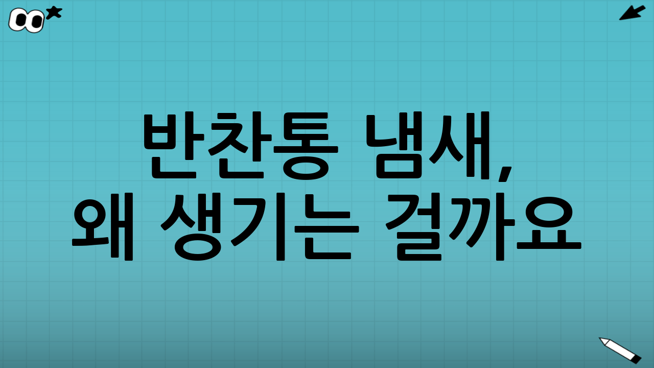 반찬통 냄새, 왜 생기는 걸까요? 근본 원인 분석