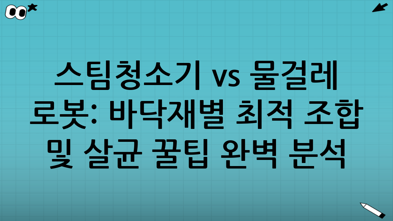 스팀청소기 vs 물걸레 로봇: 바닥재별 최적 조합 및 살균 꿀팁 완벽 분석 (2025년 최신)