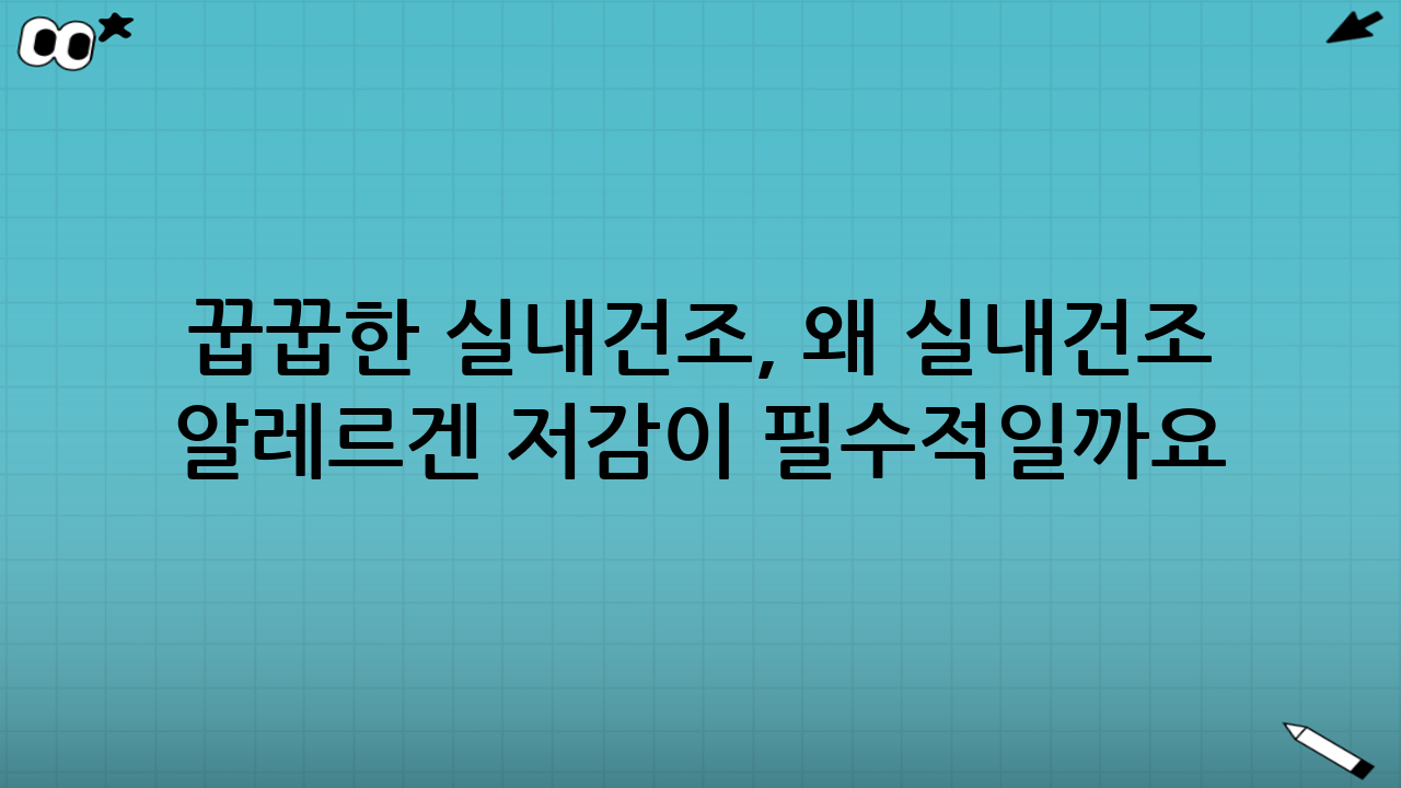 꿉꿉한 실내건조, 왜 실내건조 알레르겐 저감이 필수적일까요?