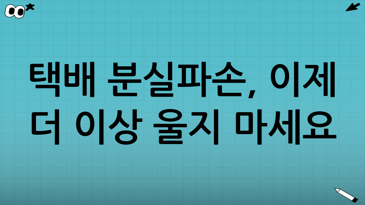 택배 분실·파손, 이제 더 이상 울지 마세요! 100% 보상받는 확실한 비법