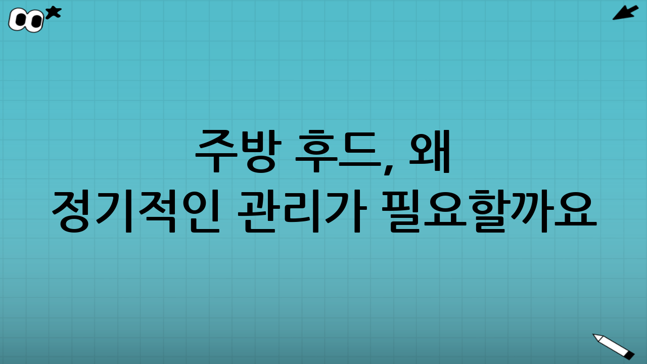 주방 후드, 왜 정기적인 관리가 필요할까요?