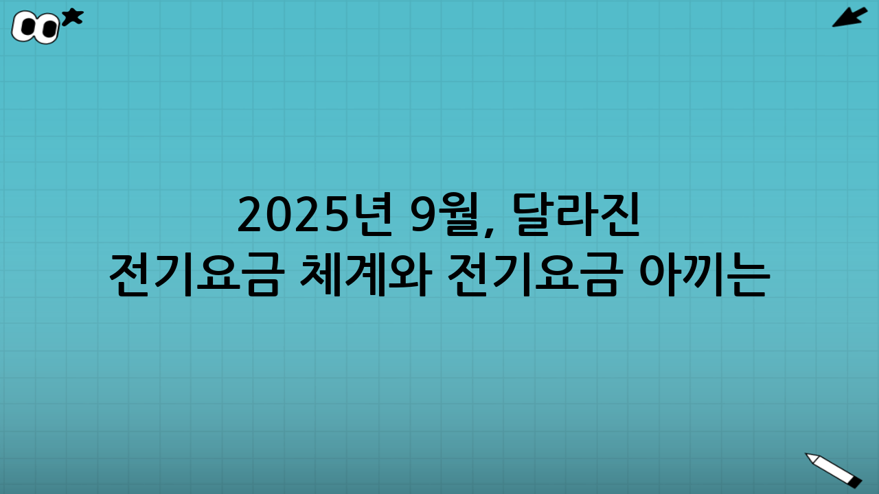 2025년 9월, 달라진 전기요금 체계와 전기요금 아끼는 법의 중요성