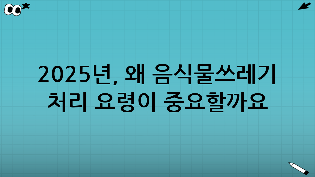 2025년, 왜 음식물쓰레기 처리 요령이 중요할까요?