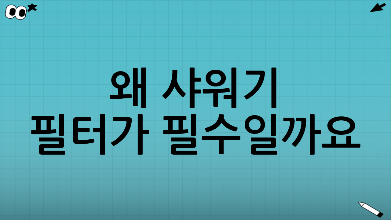 왜 샤워기 필터가 필수일까요? (2025년 기준)