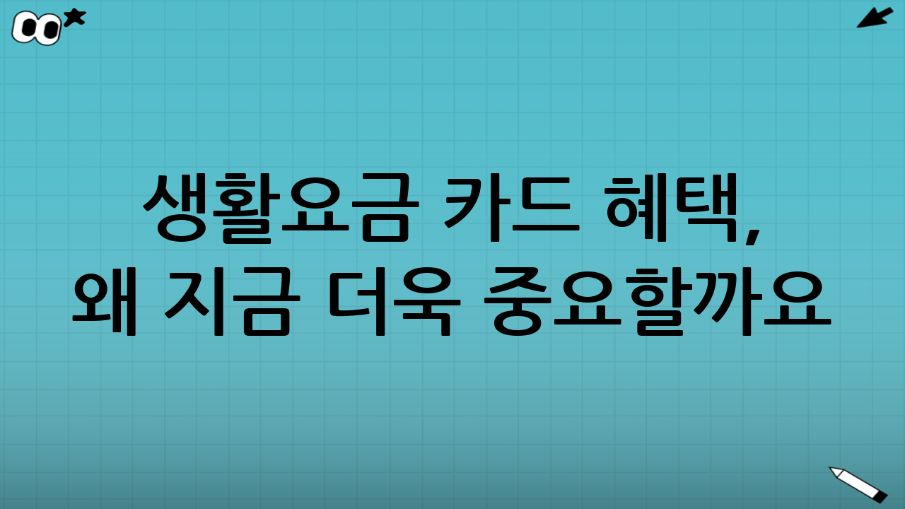 생활요금 카드 혜택, 왜 지금 더욱 중요할까요?