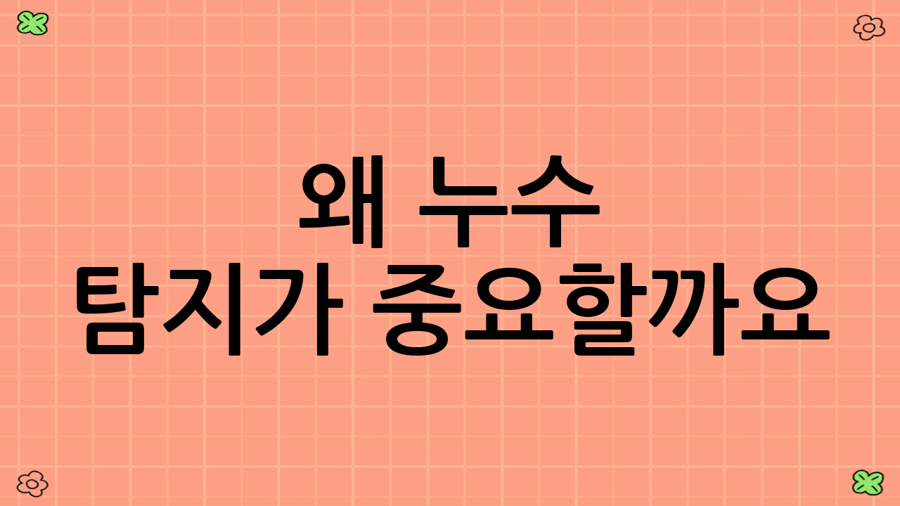 왜 누수 탐지가 중요할까요?