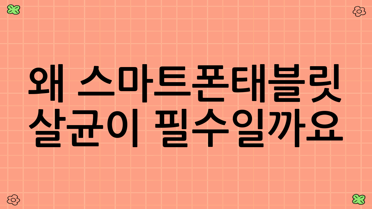 왜 스마트폰·태블릿 살균이 필수일까요?