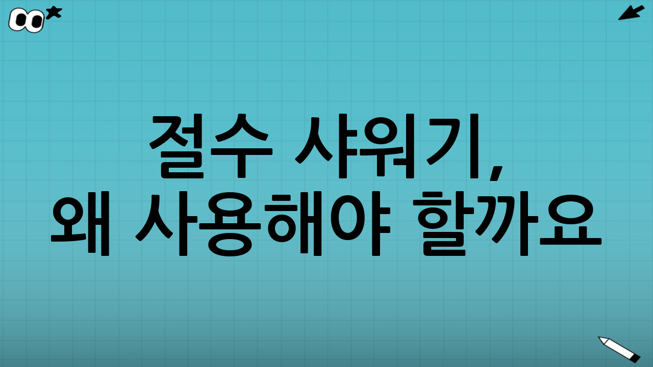 절수 샤워기, 왜 사용해야 할까요?