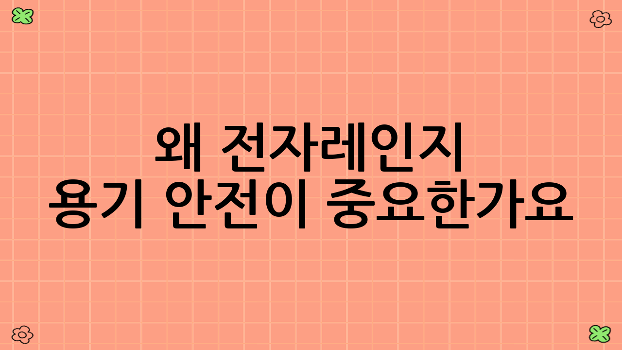 왜 전자레인지 용기 안전이 중요한가요?