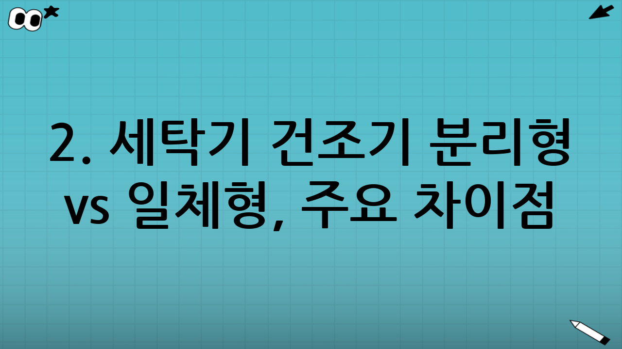 2. 세탁기 건조기 분리형 vs 일체형, 주요 차이점 비교