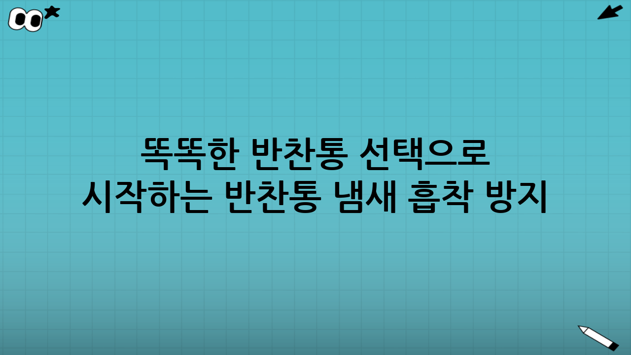 똑똑한 반찬통 선택으로 시작하는 반찬통 냄새 흡착 방지