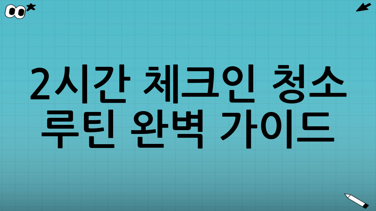2시간 체크인 청소 루틴 완벽 가이드: 소독·실리콘·배수 트랩까지