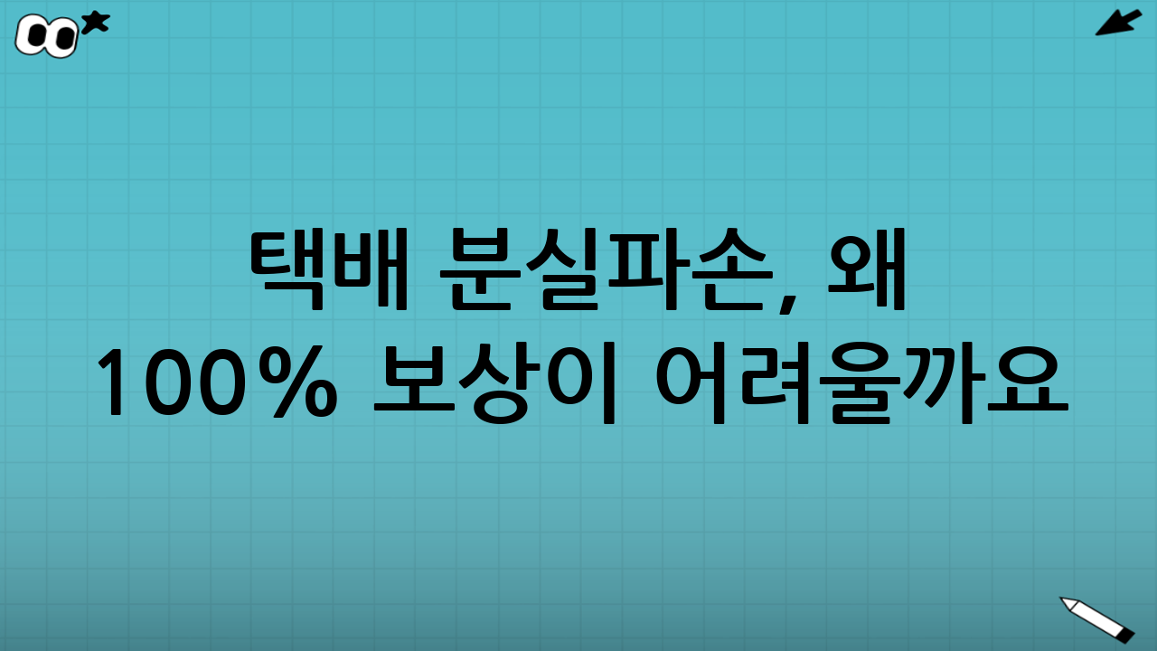 택배 분실·파손, 왜 100% 보상이 어려울까요? 숨겨진 진실