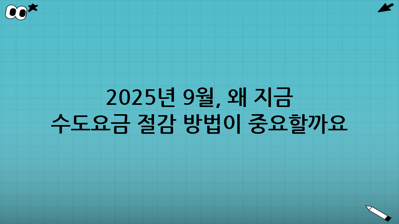 2025년 9월, 왜 지금 수도요금 절감 방법이 중요할까요?
