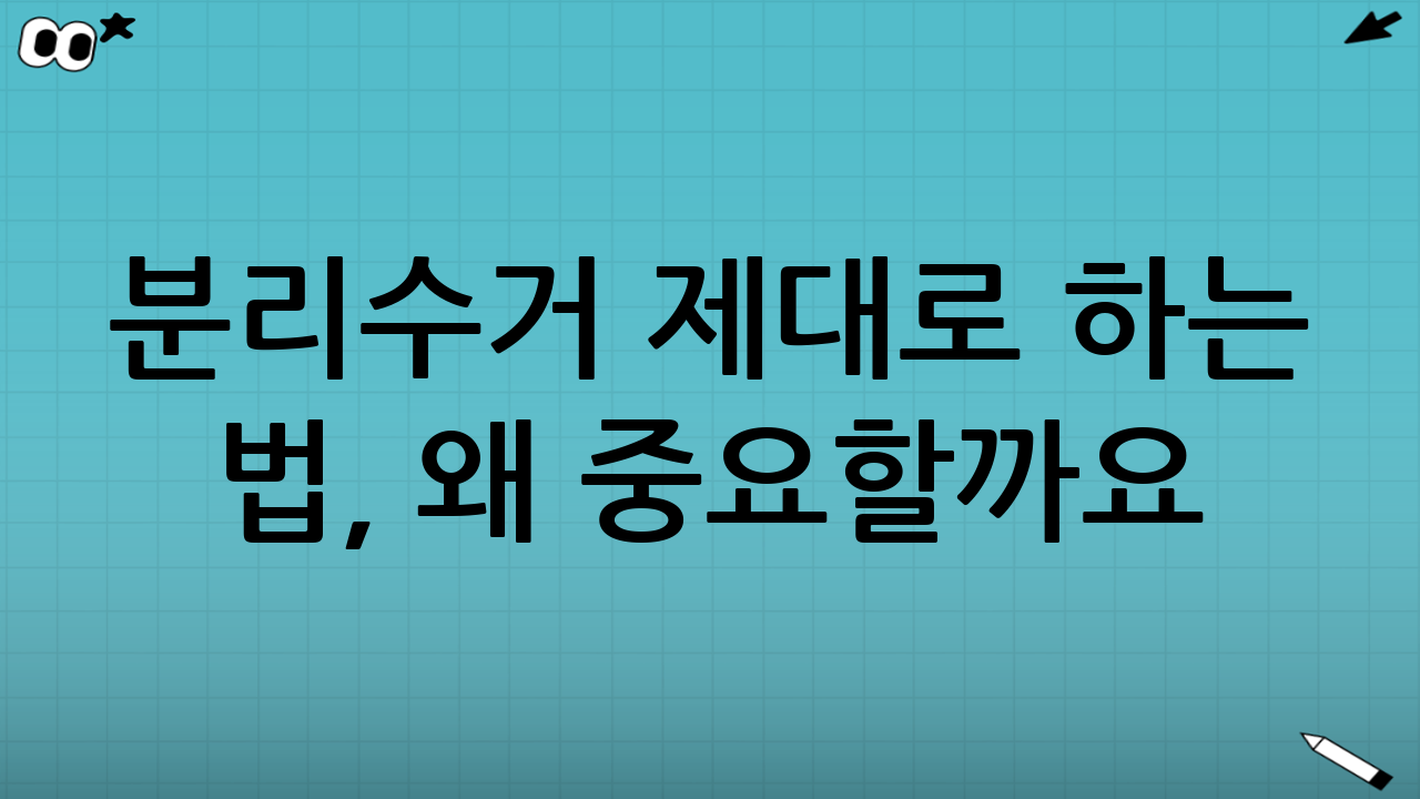 분리수거 제대로 하는 법, 왜 중요할까요?