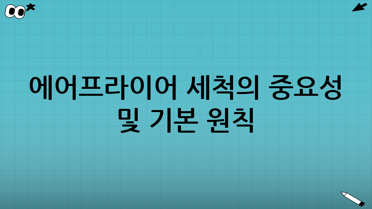 에어프라이어 세척의 중요성 및 기본 원칙