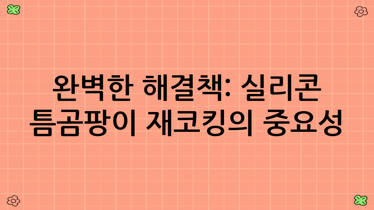 완벽한 해결책: 실리콘 틈곰팡이 재코킹의 중요성