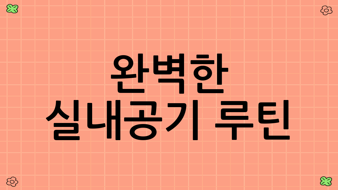 완벽한 실내공기 루틴: 급기·배기·필터 로테이션의 모든 것