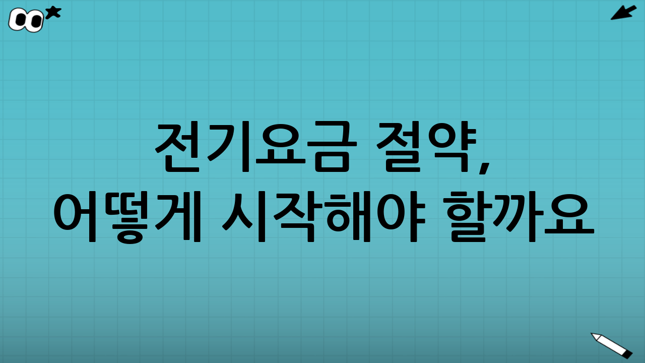 전기요금 절약, 어떻게 시작해야 할까요?