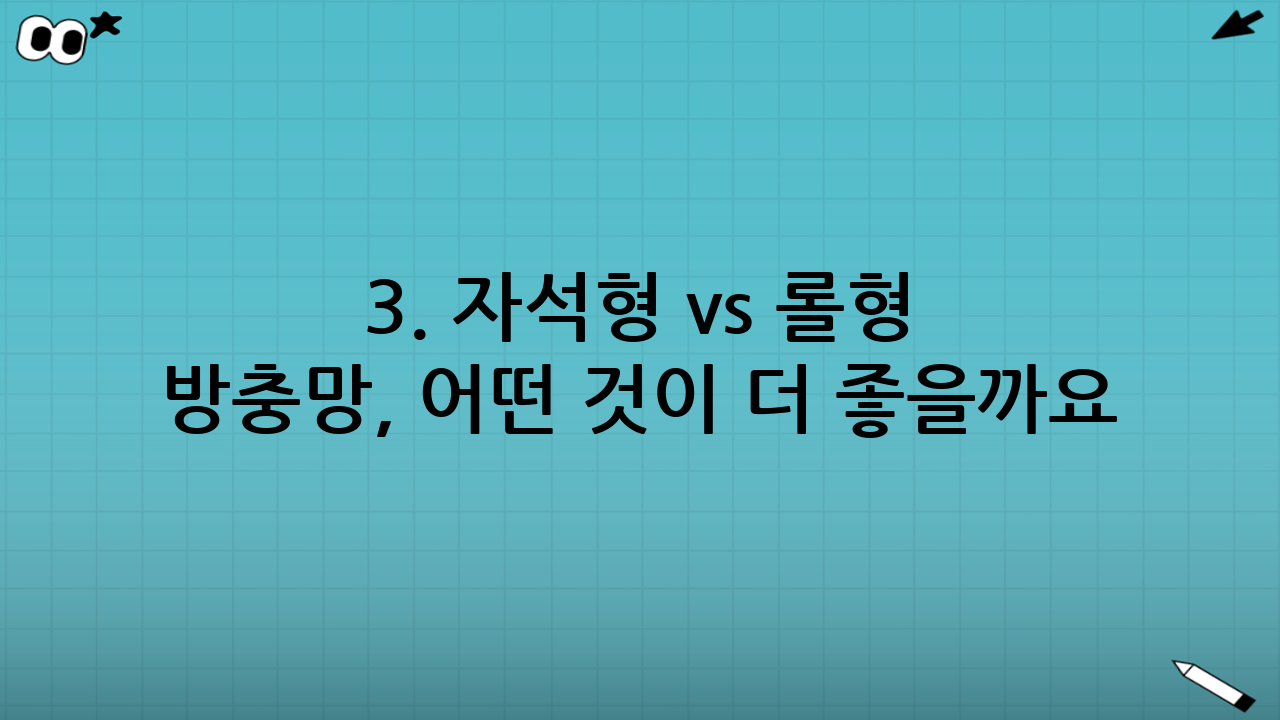 3. 자석형 vs 롤형 방충망, 어떤 것이 더 좋을까요?