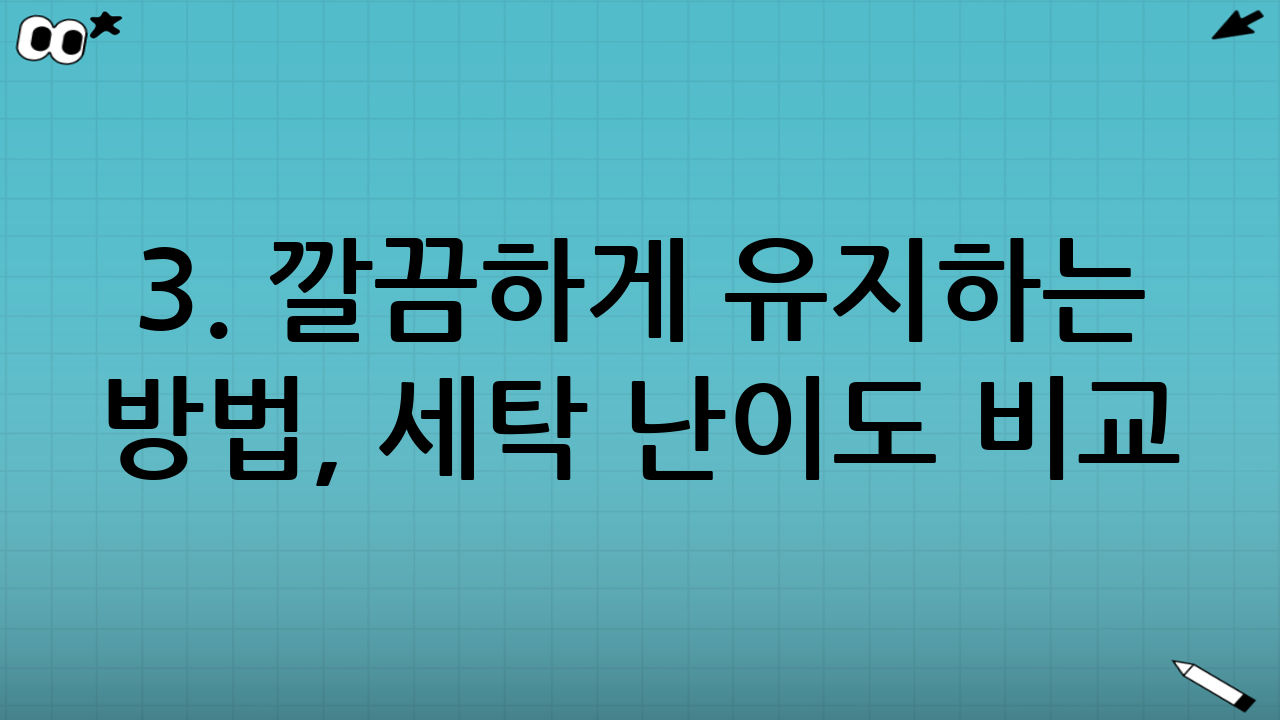 3. 깔끔하게 유지하는 방법, 세탁 난이도 비교