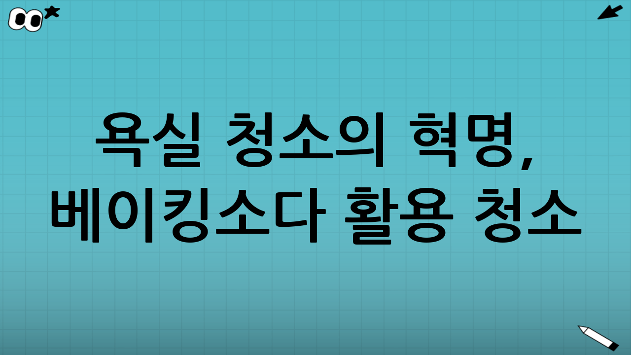 욕실 청소의 혁명, 베이킹소다 활용 청소