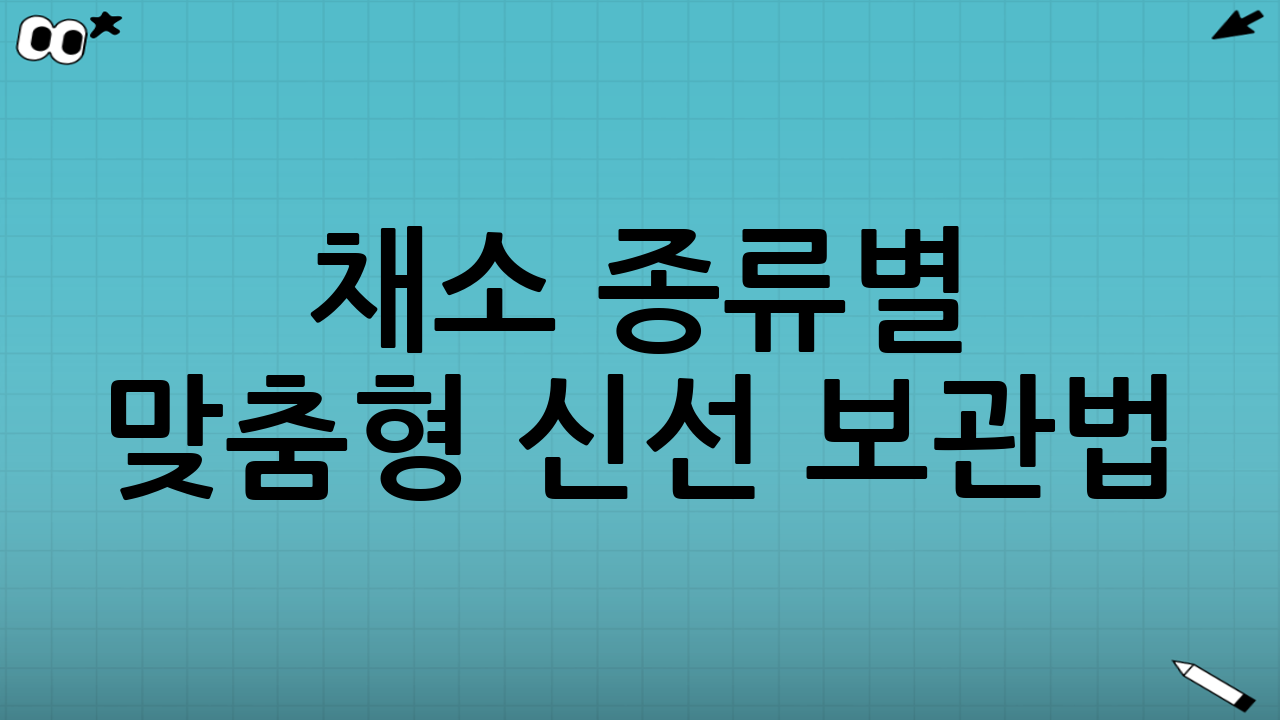 채소 종류별 맞춤형 신선 보관법: 완벽 가이드