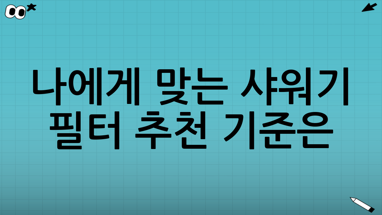 나에게 맞는 샤워기 필터 추천 기준은?