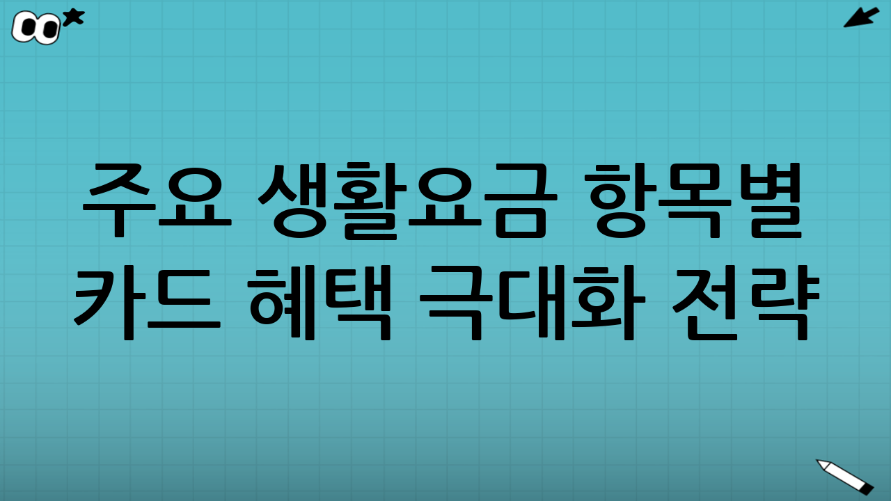 주요 생활요금 항목별 카드 혜택 극대화 전략: 생활요금 카드 혜택 활용법