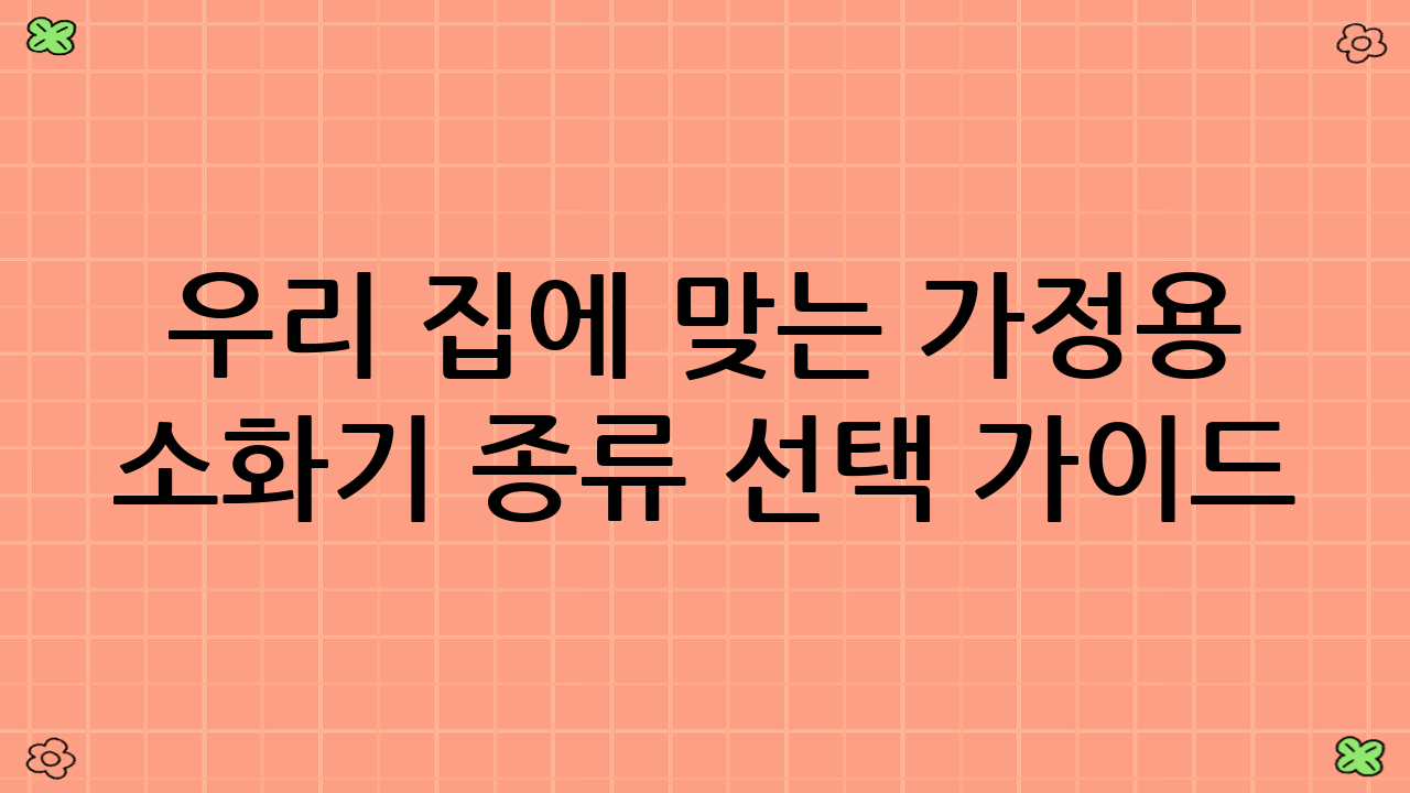 우리 집에 맞는 가정용 소화기 종류 선택 가이드