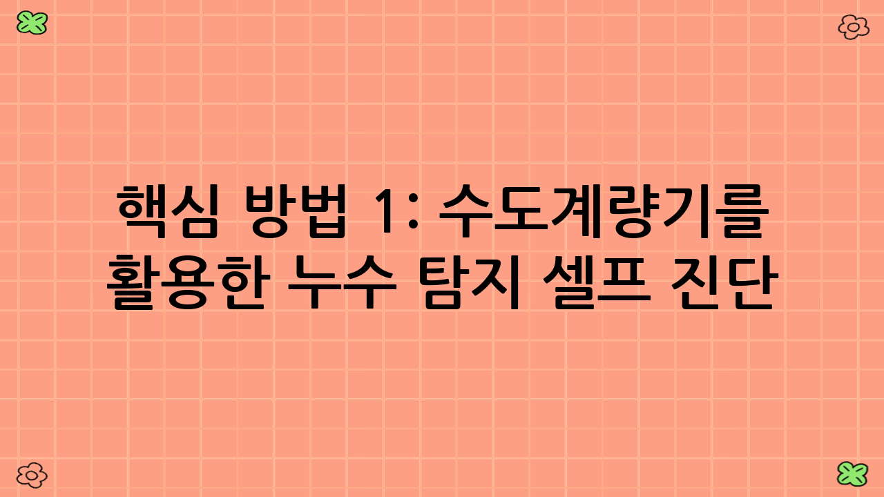 핵심 방법 1: 수도계량기를 활용한 누수 탐지 셀프 진단