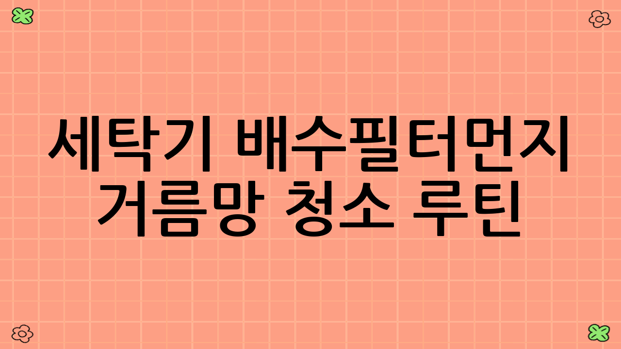 세탁기 배수필터·먼지 거름망 청소 루틴: 통돌이 세탁기 편 (먼지 거름망 중심)