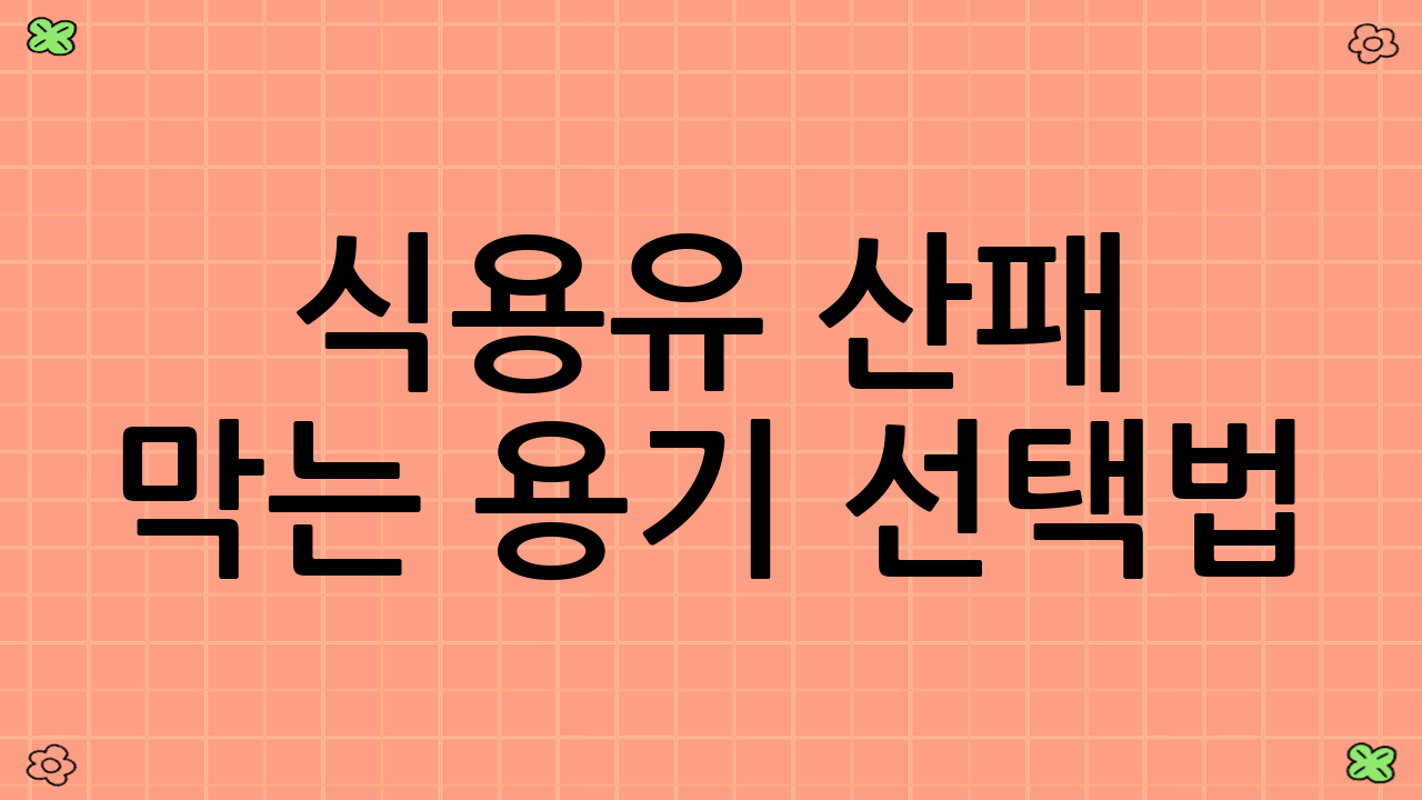 식용유 산패 막는 용기 선택법: 현명한 선택
