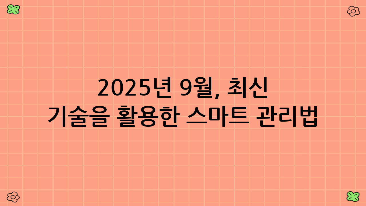 2025년 9월, 최신 기술을 활용한 스마트 관리법