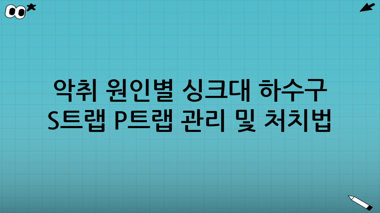 악취 원인별 싱크대 하수구 S트랩 P트랩 관리 및 처치법