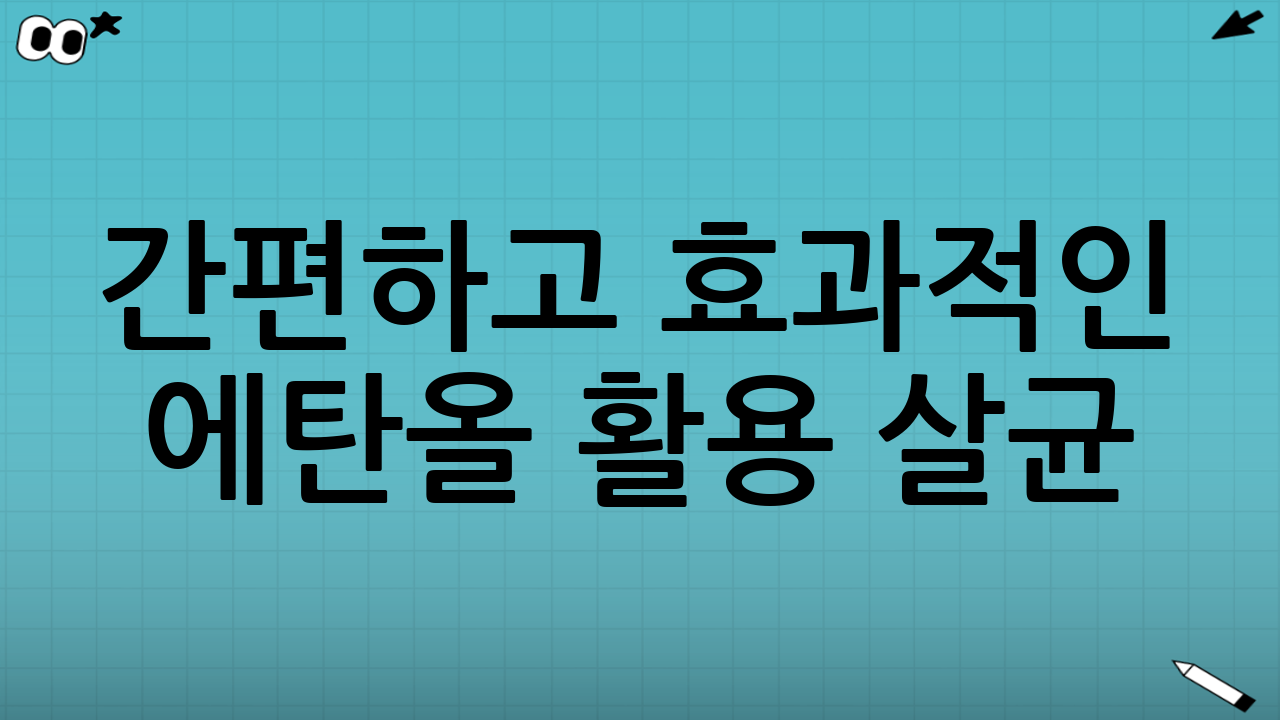 간편하고 효과적인 에탄올 활용 살균