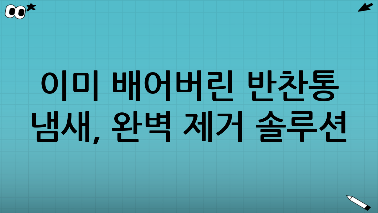 이미 배어버린 반찬통 냄새, 완벽 제거 솔루션