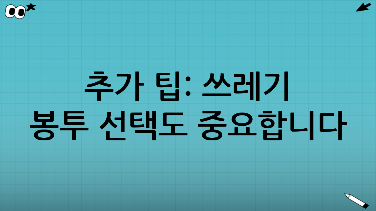 추가 팁: 쓰레기 봉투 선택도 중요합니다!