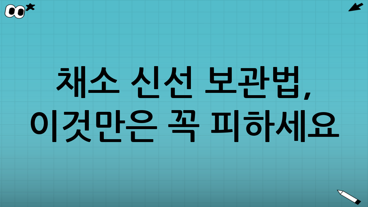 채소 신선 보관법, 이것만은 꼭 피하세요! (흔한 실수)