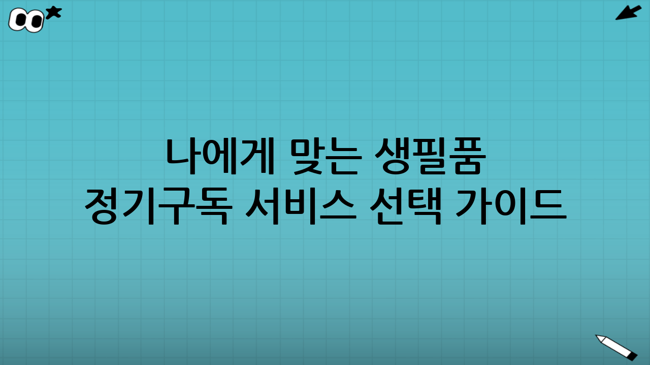 나에게 맞는 생필품 정기구독 서비스 선택 가이드 (2025년 9월 현명한 소비 전략)