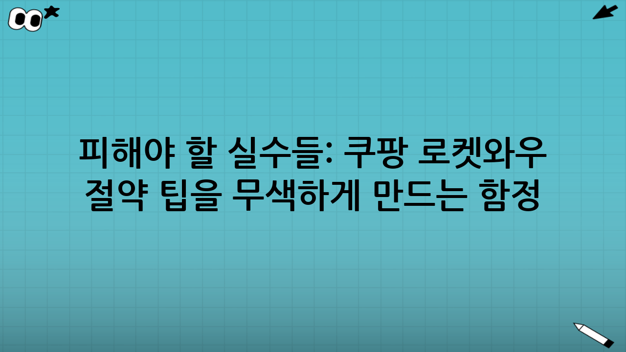 피해야 할 실수들: 쿠팡 로켓와우 절약 팁을 무색하게 만드는 함정