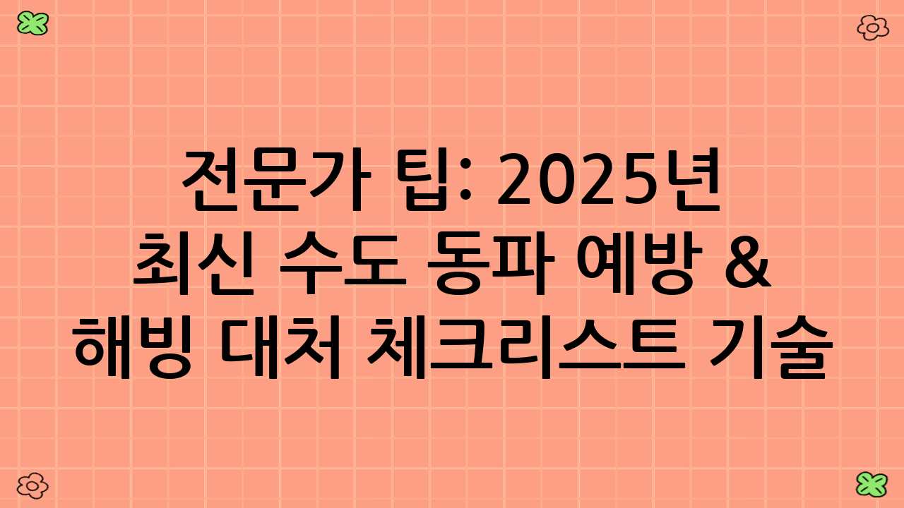 전문가 팁: 2025년 최신 수도 동파 예방 & 해빙 대처 체크리스트 기술