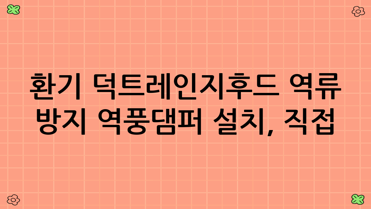 환기 덕트·레인지후드 역류 방지 역풍댐퍼 설치, 직접 할까 전문가에게 맡길까?