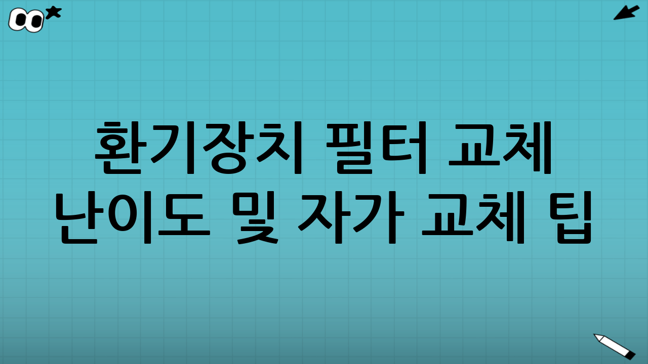 환기장치 필터 교체 난이도 및 자가 교체 팁