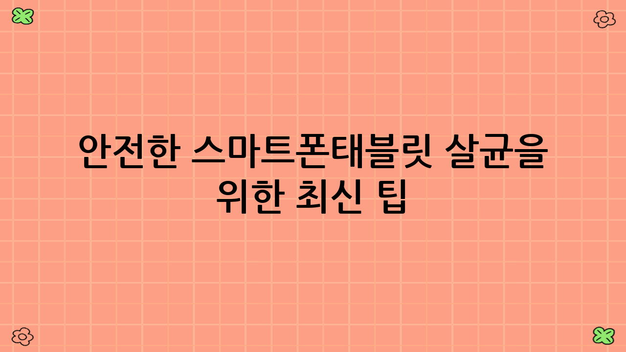 안전한 스마트폰·태블릿 살균을 위한 최신 팁 (2025년 9월)