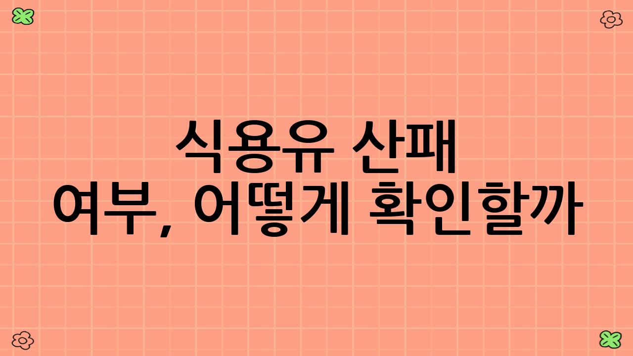 식용유 산패 여부, 어떻게 확인할까?