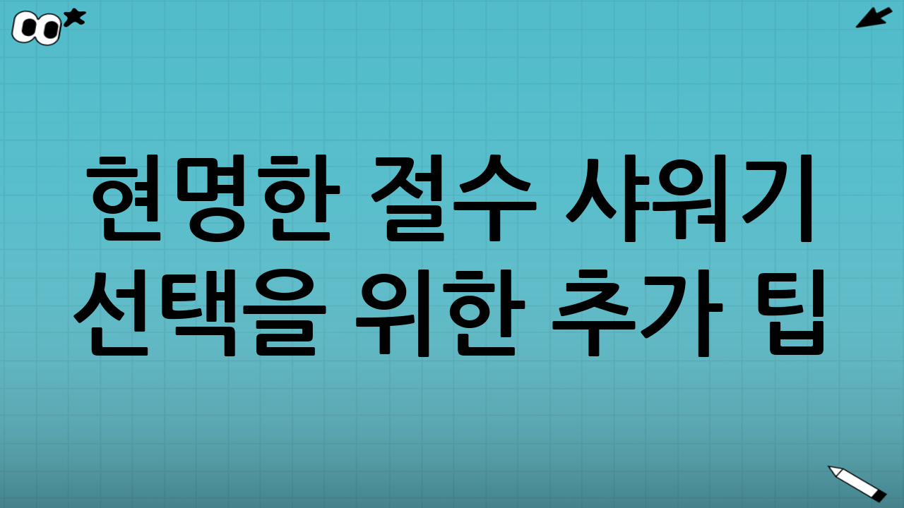 현명한 절수 샤워기 선택을 위한 추가 팁