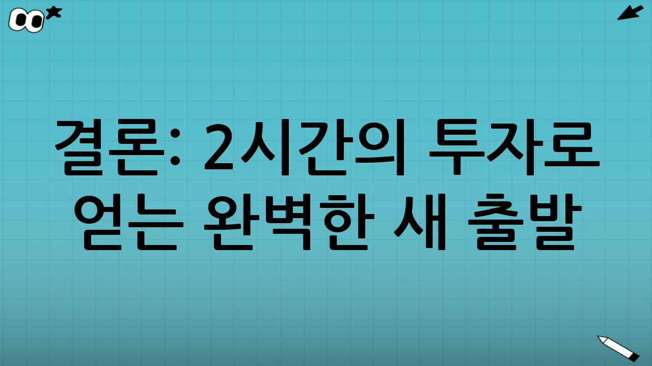 결론: 2시간의 투자로 얻는 완벽한 새 출발